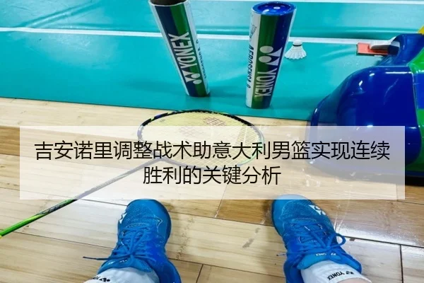 吉安诺里调整战术助意大利男篮实现连续胜利的关键分析