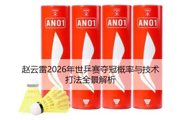 赵云雷2026年世乒赛夺冠概率与技术打法全景解析