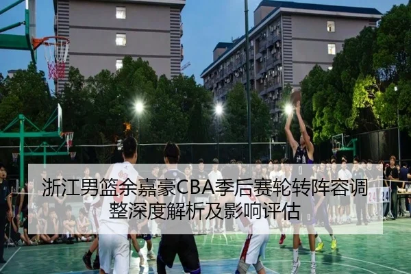 浙江男篮余嘉豪CBA季后赛轮转阵容调整深度解析及影响评估